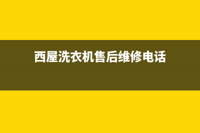 西屋洗衣机售后电话 客服电话售后维修中心故障咨询电话(西屋洗衣机售后维修电话)