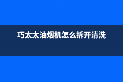 巧太太（QiaoTaiTai）油烟机售后服务电话(今日(巧太太油烟机怎么拆开清洗)