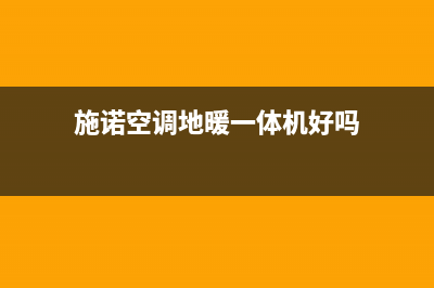 施诺中央空调锦州市区网点电话(施诺空调地暖一体机好吗)