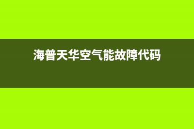 海普天华空气能热水器故障码e6(海普天华空气能故障代码)