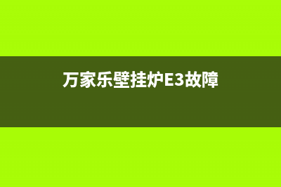 万家乐壁挂炉e3故障怎么排除(万家乐壁挂炉E3故障)