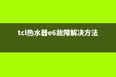 TCL热水器常见故障代码e1(tcl热水器e6故障解决方法)