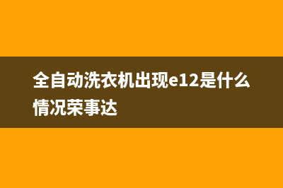 荣事洗衣机错误代码e4(全自动洗衣机出现e12是什么情况荣事达)