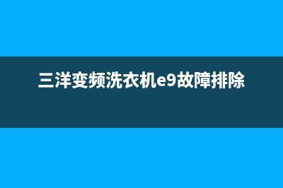 三洋变频洗衣机开机e9故障(三洋变频洗衣机e9故障排除)