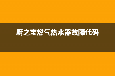 厨之宝热水器故障代码E5(厨之宝燃气热水器故障代码)