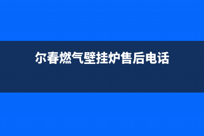 尔春燃气壁挂炉e4故障(尔春燃气壁挂炉售后电话)