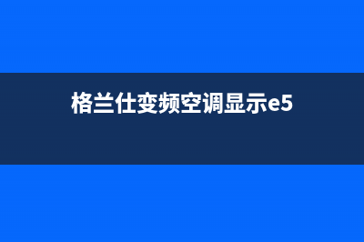 格兰仕变频空调e7是什么故障(格兰仕变频空调显示e5)