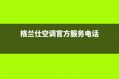 格兰仕空调德阳售后热线(格兰仕空调官方服务电话)