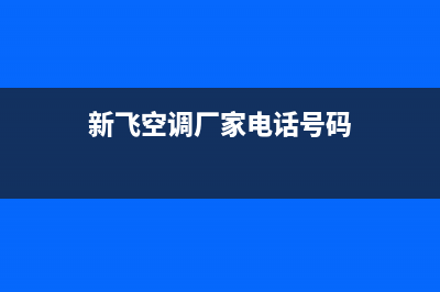 新飞空调岳阳市区统一(400)服务电话(新飞空调厂家电话号码)