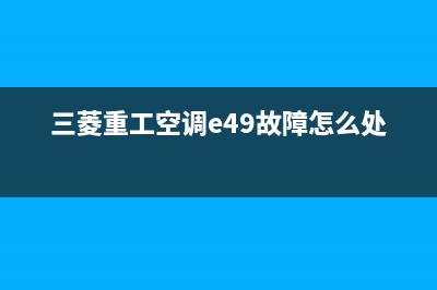 三菱重工空调e43故障(三菱重工空调e49故障怎么处理)