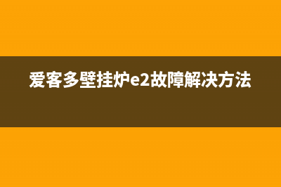 爱客多壁挂炉e9故障(爱客多壁挂炉e2故障解决方法)