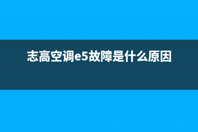 志高空调e5故障代码(志高空调e5故障是什么原因)