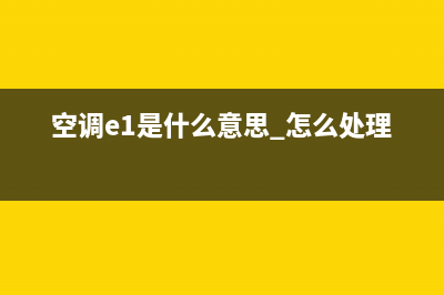 空调e1什么故障怎么解决(空调e1是什么意思 怎么处理)