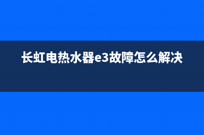 长虹电热水器E6故障(长虹电热水器e3故障怎么解决)