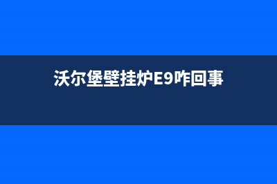 沃尔堡壁挂炉e6故障地暖不热(沃尔堡壁挂炉E9咋回事)