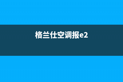 格兰仕空调e2故障怎么修(格兰仕空调报e2)