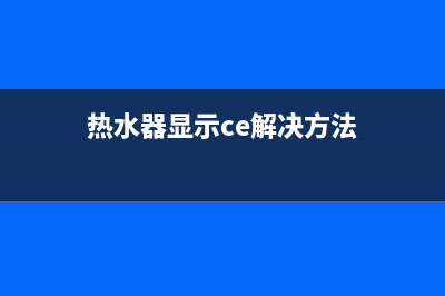 热水器ce故障(热水器显示ce解决方法)