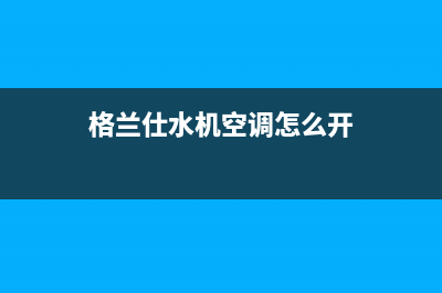 格兰仕水机空调故障代E22(格兰仕水机空调怎么开)