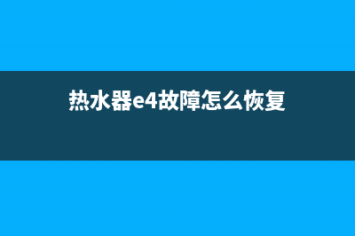 热水器e4故障怎么排除(热水器e4故障怎么恢复)