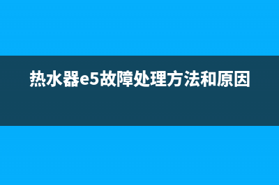 热水器e5故障(热水器e5故障处理方法和原因)