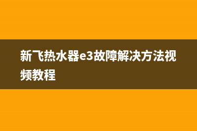 新飞热水器e3故障(新飞热水器e3故障解决方法视频教程)