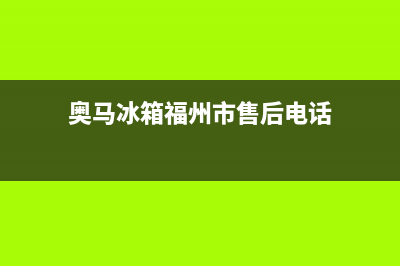 奥马冰箱福州市全国服务热线电话2023已更新(今日(奥马冰箱福州市售后电话)