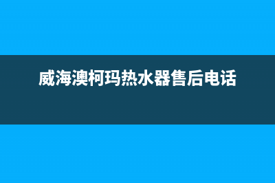 威海市澳柯玛燃气灶服务电话2023已更新(总部/电话)(威海澳柯玛热水器售后电话)