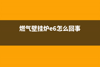 燃气壁挂炉e6故障怎么解决(燃气壁挂炉e6怎么回事)