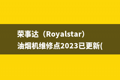 荣事达（Royalstar）油烟机维修点2023已更新(总部/电话)