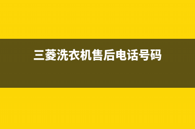 三菱洗衣机售后 维修网点售后服务电话(三菱洗衣机售后电话号码)