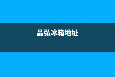 晶弘冰箱襄阳市区维修电话24小时服务(网点/资讯)(晶弘冰箱地址)