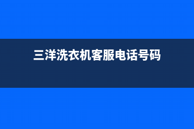 三洋洗衣机客服电话号码全国统一客户服务热线400(三洋洗衣机客服电话号码)