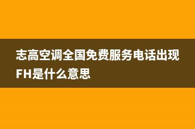 志高空调全国免费服务电话(志高空调全国免费服务电话出现FH是什么意思)