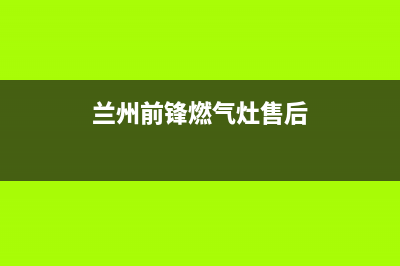 天水前锋燃气灶24小时上门服务2023已更新（今日/资讯）(兰州前锋燃气灶售后)