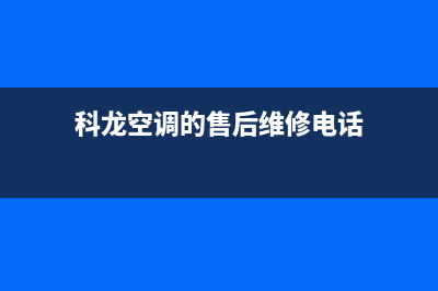 科龙空调的售后服务(科龙空调的售后维修电话)