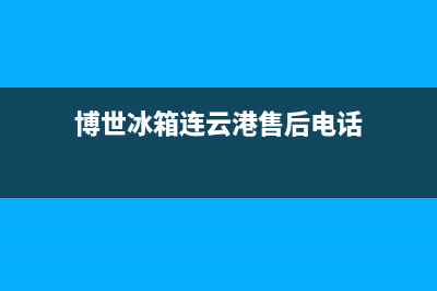 博世冰箱连云港市区维修服务24小时热线电话已更新[服务热线](博世冰箱连云港售后电话)