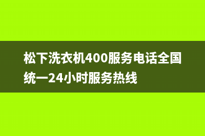 松下洗衣机400服务电话全国统一24小时服务热线