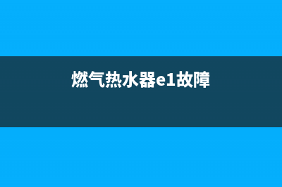 燃气热水器e1故障维修费用(燃气热水器e1故障)