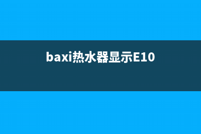 baxi热水器显示E1故障解决(baxi热水器显示E10)