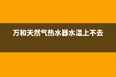 万和天然气热水器故障e5(万和天然气热水器水温上不去)