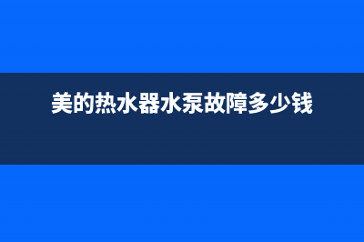 美的热水器水泵故障e8(美的热水器水泵故障多少钱)