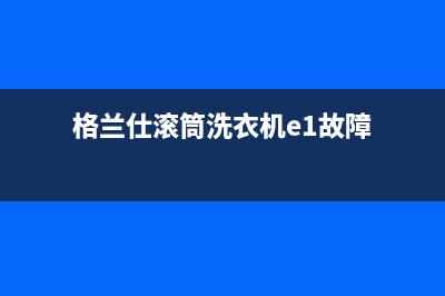 格兰仕滚筒洗衣机e1故障