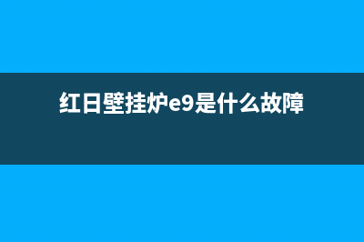 红日壁挂炉e1故障排除实例(红日壁挂炉e9是什么故障)