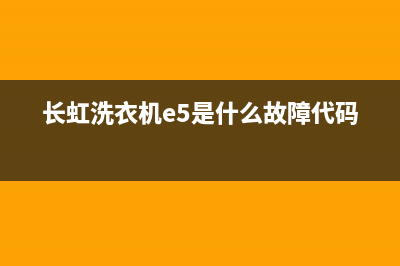 长虹洗衣机e5是什么故障(长虹洗衣机e5是什么故障代码)