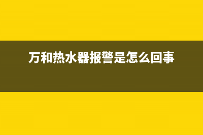 万和热水器报警e6故障(万和热水器报警是怎么回事)