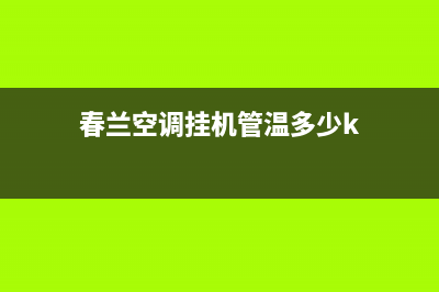 春兰空调挂机E1故障(春兰空调挂机管温多少k)