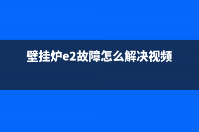 壁挂炉e2故障怎么处理多少钱(壁挂炉e2故障怎么解决视频)