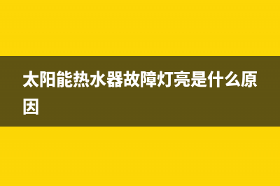 太阳能热水器故障e7(太阳能热水器故障灯亮是什么原因)