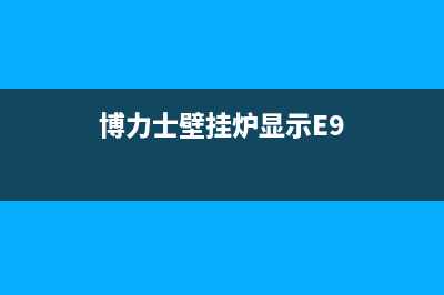 博力士壁挂炉显示e1是什么故障(博力士壁挂炉显示E9)