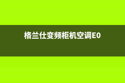 格兰仕变频柜机空调e4是什么故障代码(格兰仕变频柜机空调E0)